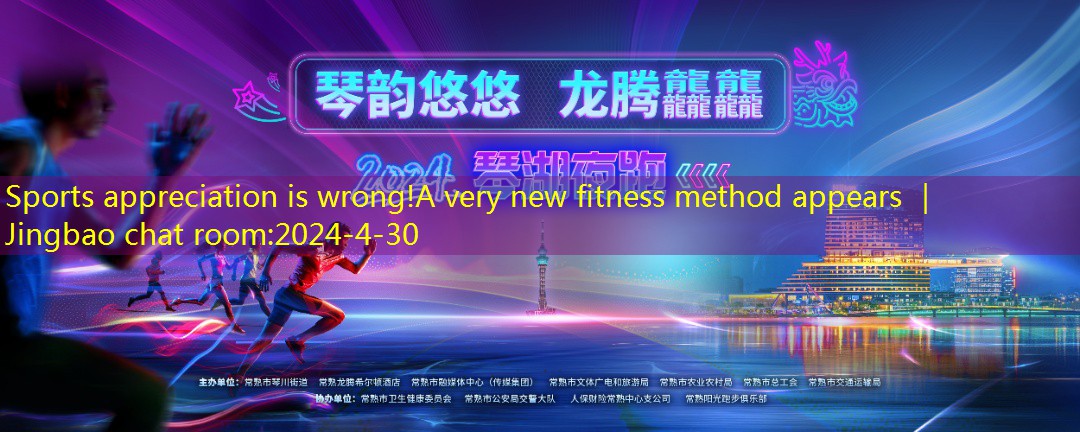 Sports appreciation is wrong!A very new fitness method appears ｜ Jingbao chat room