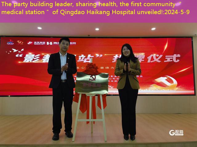 The party building leader, sharing health, the first community ＂medical station＂ of Qingdao Haikang Hospital unveiled!