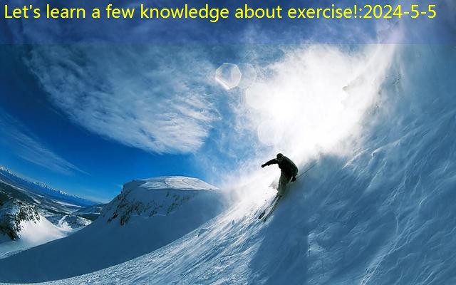 Let’s learn a few knowledge about exercise!